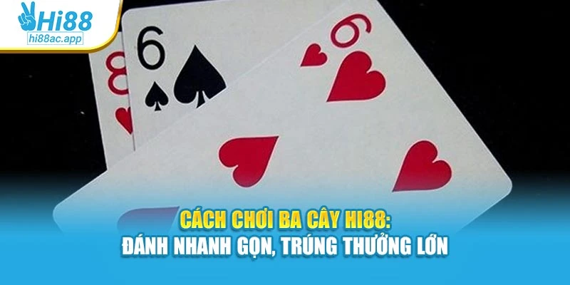 Cách Chơi Ba Cây Hi88: Đánh Nhanh Gọn, Trúng Thưởng Lớn