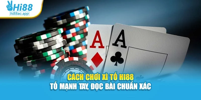 Cách Chơi Xì Tố Hi88 – Tố Mạnh Tay, Đọc Bài Chuẩn Xác