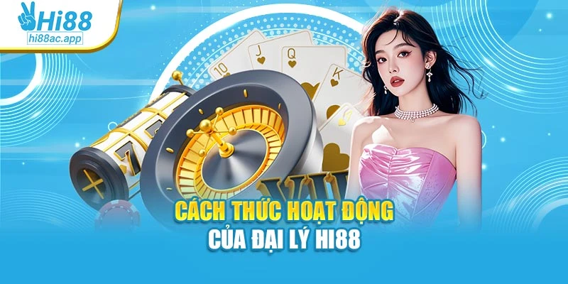 Cách thức hoạt động của đại lý Hi88