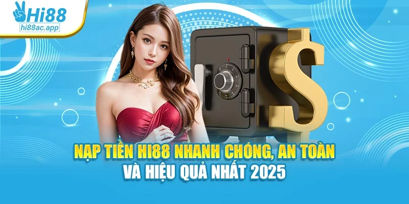 Nạp Tiền Hi88 Nhanh Chóng, An Toàn Và Hiệu Quả Nhất 2025