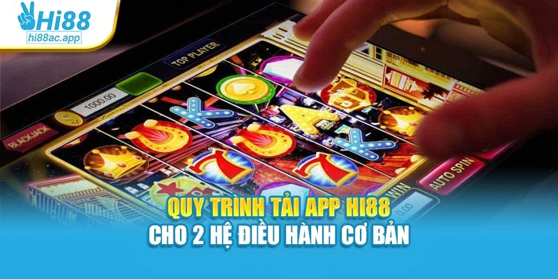 Quy trình tải app Hi88 cho 2 hệ điều hành cơ bản