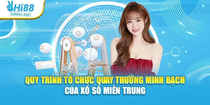 Quy trình tổ chức quay thưởng minh bạch của xổ số miền Trung